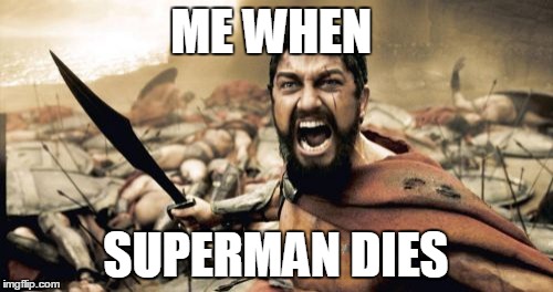 Sparta Leonidas Meme | ME WHEN; SUPERMAN DIES | image tagged in memes,sparta leonidas | made w/ Imgflip meme maker