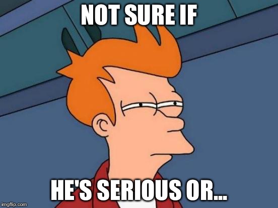 Futurama Fry Meme | NOT SURE IF HE'S SERIOUS OR... | image tagged in memes,futurama fry | made w/ Imgflip meme maker