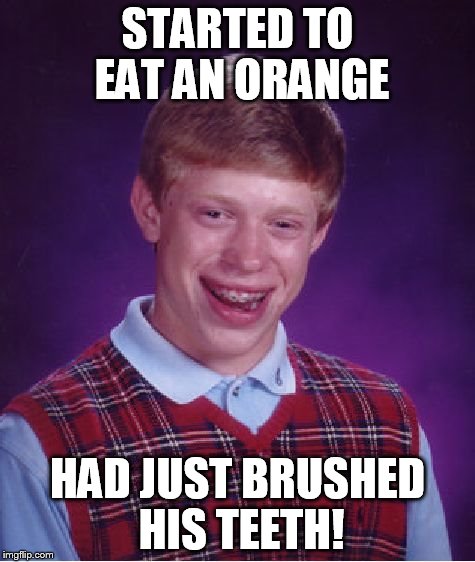 Bad Luck Brian Meme | STARTED TO EAT AN ORANGE HAD JUST BRUSHED HIS TEETH! | image tagged in memes,bad luck brian | made w/ Imgflip meme maker
