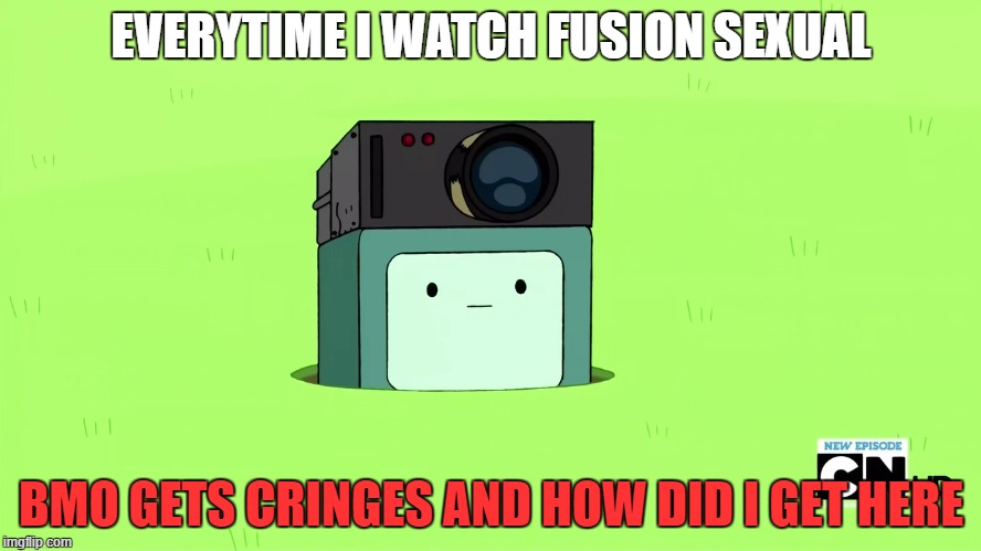 when bmo watched fusion sexual | EVERYTIME I WATCH FUSION SEXUAL; BMO GETS CRINGES AND HOW DID I GET HERE | image tagged in adventure time,memes | made w/ Imgflip meme maker