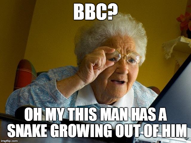 Grandma Finds The Internet Meme | BBC? OH MY THIS MAN HAS A SNAKE GROWING OUT OF HIM | image tagged in memes,grandma finds the internet | made w/ Imgflip meme maker