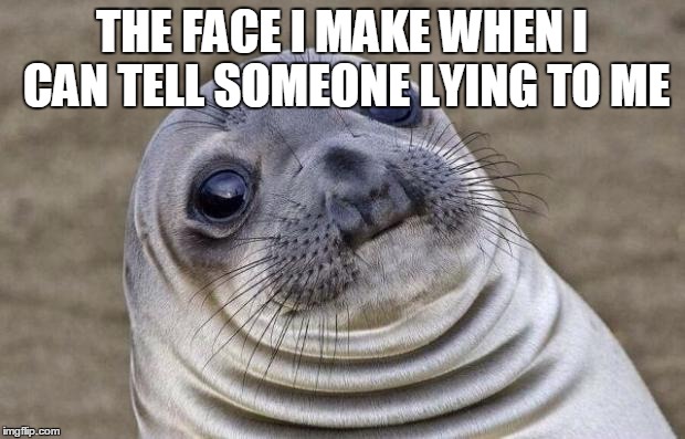 Awkward Moment Sealion | THE FACE I MAKE WHEN I CAN TELL SOMEONE LYING TO ME | image tagged in memes,awkward moment sealion | made w/ Imgflip meme maker