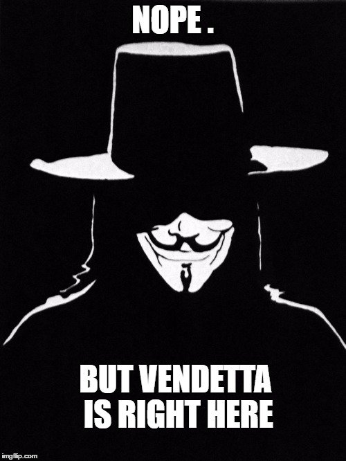NOPE . BUT VENDETTA IS RIGHT HERE | made w/ Imgflip meme maker