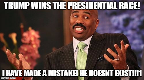 Steve Harvey | TRUMP WINS THE PRESIDENTIAL RACE! I HAVE MADE A MISTAKE! HE DOESNT EXIST!!!1 | image tagged in memes,steve harvey | made w/ Imgflip meme maker