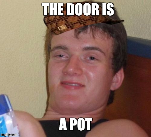 10 Guy Meme | THE DOOR IS A POT | image tagged in memes,10 guy,scumbag | made w/ Imgflip meme maker