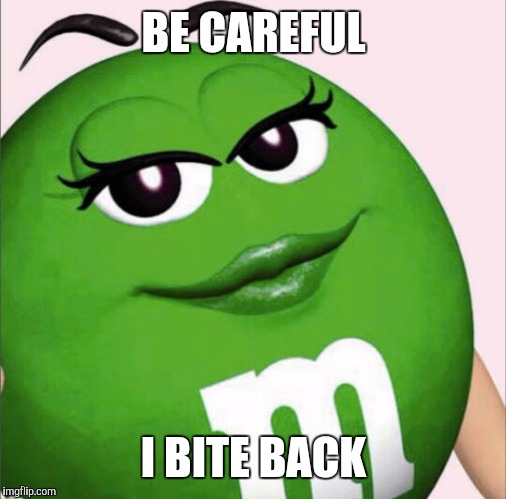 green m&m | BE CAREFUL I BITE BACK | image tagged in green mm | made w/ Imgflip meme maker