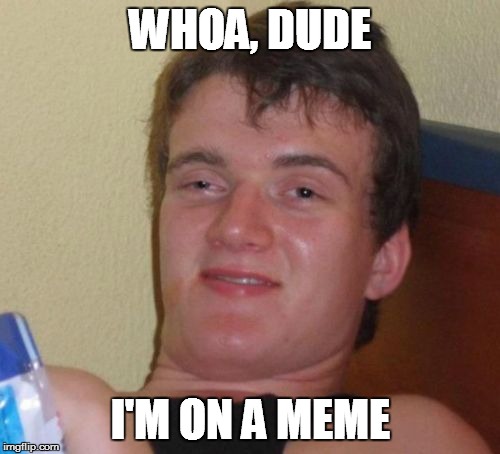 10 Guy Meme |  WHOA, DUDE; I'M ON A MEME | image tagged in memes,10 guy | made w/ Imgflip meme maker