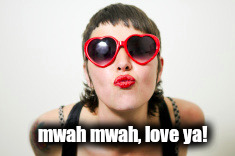 Love ya |  mwah mwah, love ya! | image tagged in mwah mwah love ya | made w/ Imgflip meme maker