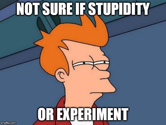 Futurama Fry Meme | NOT SURE IF STUPIDITY OR EXPERIMENT | image tagged in memes,futurama fry | made w/ Imgflip meme maker