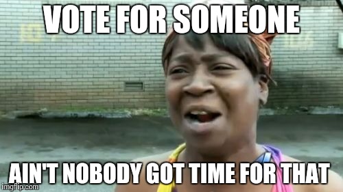 Ain't Nobody Got Time For That Meme | VOTE FOR SOMEONE AIN'T NOBODY GOT TIME FOR THAT | image tagged in memes,aint nobody got time for that | made w/ Imgflip meme maker