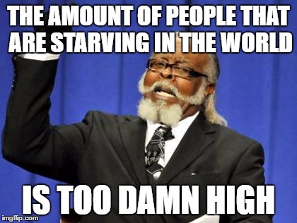 Too Damn High | THE AMOUNT OF PEOPLE THAT ARE STARVING IN THE WORLD; IS TOO DAMN HIGH | image tagged in memes,too damn high | made w/ Imgflip meme maker