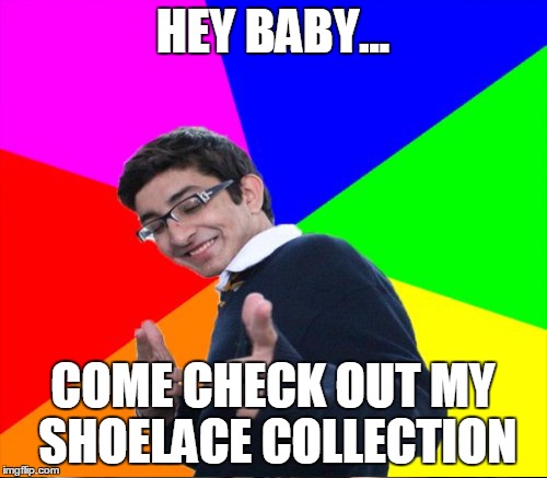 HEY BABY... COME CHECK OUT MY SHOELACE COLLECTION | made w/ Imgflip meme maker