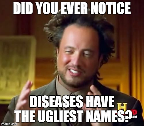 Ancient Aliens Meme | DID YOU EVER NOTICE DISEASES HAVE THE UGLIEST NAMES? | image tagged in memes,ancient aliens | made w/ Imgflip meme maker