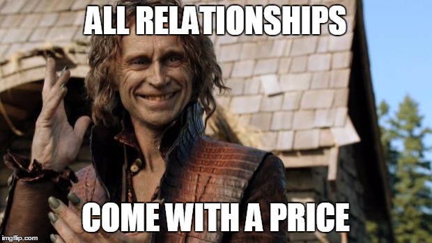 Rumplestiltskin | ALL RELATIONSHIPS; COME WITH A PRICE | image tagged in rumplestiltskin | made w/ Imgflip meme maker