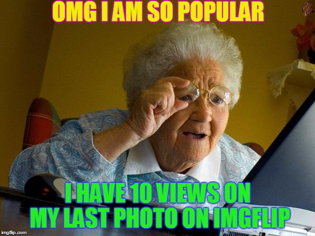 Grandma Finds The Internet Meme | OMG I AM SO POPULAR; I HAVE 10 VIEWS ON MY LAST PHOTO ON IMGFLIP | image tagged in memes,grandma finds the internet,scumbag | made w/ Imgflip meme maker
