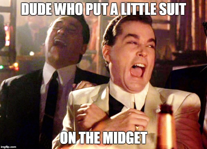 Good Fellas Hilarious Meme | DUDE WHO PUT A LITTLE SUIT; ON THE MIDGET | image tagged in memes,good fellas hilarious | made w/ Imgflip meme maker