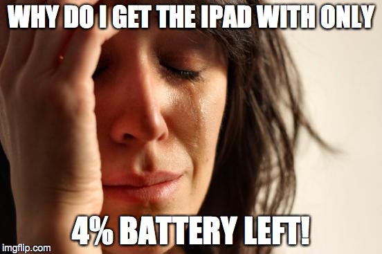 First World Problems | WHY DO I GET THE IPAD WITH ONLY; 4% BATTERY LEFT! | image tagged in memes,first world problems | made w/ Imgflip meme maker