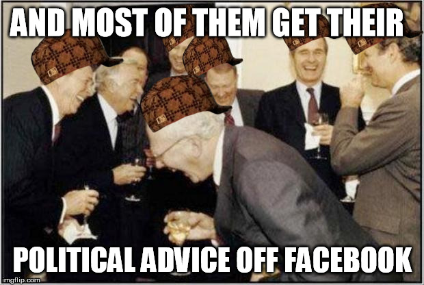 Politicians Laughing | AND MOST OF THEM GET THEIR; POLITICAL ADVICE OFF FACEBOOK | image tagged in politicians laughing,scumbag | made w/ Imgflip meme maker