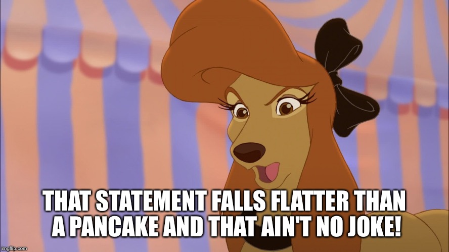 Flatter Than A Pancake | THAT STATEMENT FALLS FLATTER THAN A PANCAKE AND THAT AIN'T NO JOKE! | image tagged in dixie,memes,disney,the fox and the hound 2,reba mcentire,dog | made w/ Imgflip meme maker