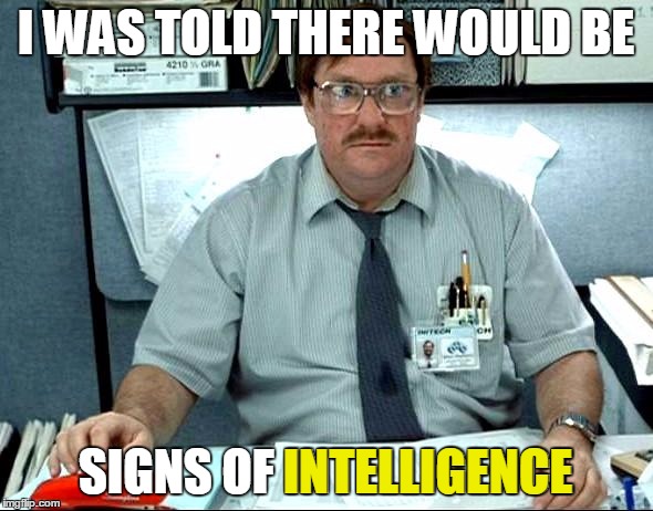 I WAS TOLD THERE WOULD BE SIGNS OF INTELLIGENCE INTELLIGENCE | made w/ Imgflip meme maker