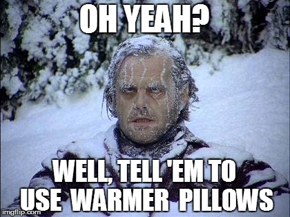 OH YEAH? WELL, TELL 'EM TO USE  WARMER  PILLOWS | made w/ Imgflip meme maker