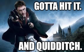 Harry Potter flying | GOTTA HIT IT. AND QUIDDITCH. | image tagged in harry potter flying | made w/ Imgflip meme maker