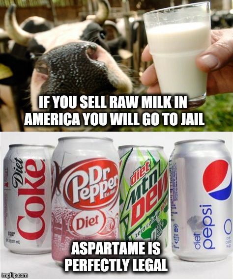 Raw Milk equals hard time.  Soft drinks equals easy money. | IF YOU SELL RAW MILK IN AMERICA YOU WILL GO TO JAIL; ASPARTAME IS PERFECTLY LEGAL | image tagged in milk,farm,coca cola,jail,poison | made w/ Imgflip meme maker