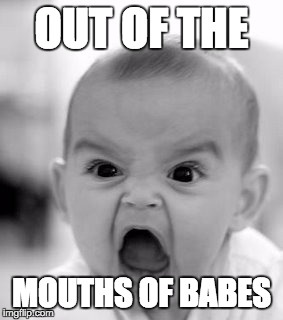 Angry Baby Meme | OUT OF THE; MOUTHS OF BABES | image tagged in memes,angry baby | made w/ Imgflip meme maker