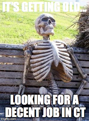 Waiting Skeleton | IT'S GETTING OLD... LOOKING FOR A DECENT JOB IN CT | image tagged in memes,waiting skeleton | made w/ Imgflip meme maker