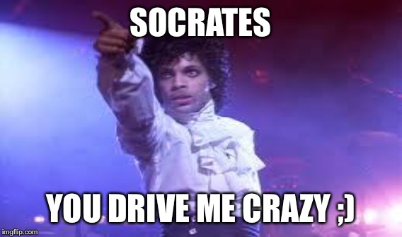 SOCRATES YOU DRIVE ME CRAZY ;) | made w/ Imgflip meme maker