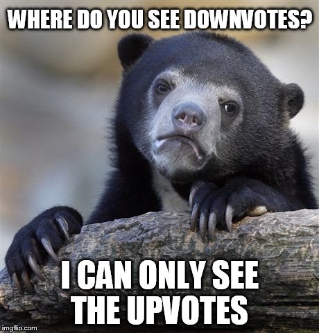 Confession Bear Meme | WHERE DO YOU SEE DOWNVOTES? I CAN ONLY SEE THE UPVOTES | image tagged in memes,confession bear | made w/ Imgflip meme maker