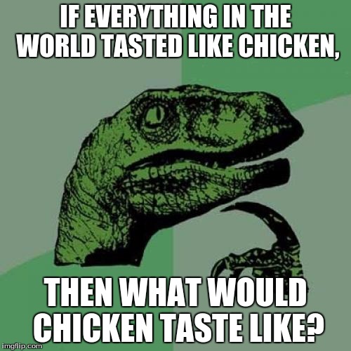 Philosoraptor Meme | IF EVERYTHING IN THE WORLD TASTED LIKE CHICKEN, THEN WHAT WOULD CHICKEN TASTE LIKE? | image tagged in memes,philosoraptor | made w/ Imgflip meme maker