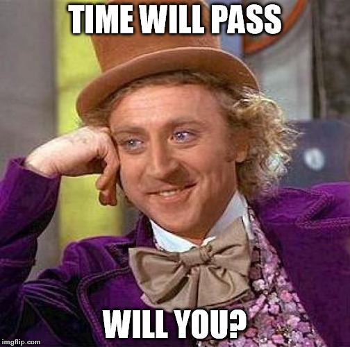 Creepy Condescending Wonka | TIME WILL PASS; WILL YOU? | image tagged in memes,creepy condescending wonka | made w/ Imgflip meme maker