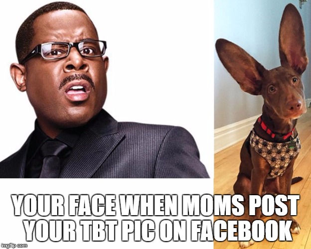 Martin Lawrence | YOUR FACE WHEN MOMS POST YOUR TBT PIC ON FACEBOOK | image tagged in martin lawrence | made w/ Imgflip meme maker