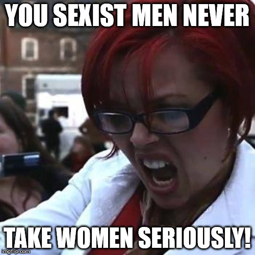 YOU SEXIST MEN NEVER TAKE WOMEN SERIOUSLY! | made w/ Imgflip meme maker