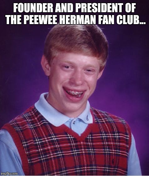 Bad Luck Brian | FOUNDER AND PRESIDENT OF THE PEEWEE HERMAN FAN CLUB... | image tagged in memes,bad luck brian | made w/ Imgflip meme maker