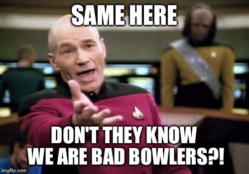 Picard Wtf Meme | SAME HERE DON'T THEY KNOW WE ARE BAD BOWLERS?! | image tagged in memes,picard wtf | made w/ Imgflip meme maker