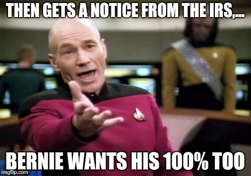 Picard Wtf Meme | THEN GETS A NOTICE FROM THE IRS,... BERNIE WANTS HIS 100% TOO | image tagged in memes,picard wtf | made w/ Imgflip meme maker