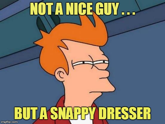 Futurama Fry Meme | NOT A NICE GUY . . . BUT A SNAPPY DRESSER | image tagged in memes,futurama fry | made w/ Imgflip meme maker