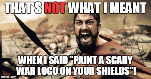 Sparta Leonidas Meme | THAT'S NOT WHAT I MEANT WHEN I SAID "PAINT A SCARY WAR LOGO ON YOUR SHIELDS"! NOT | image tagged in memes,sparta leonidas | made w/ Imgflip meme maker