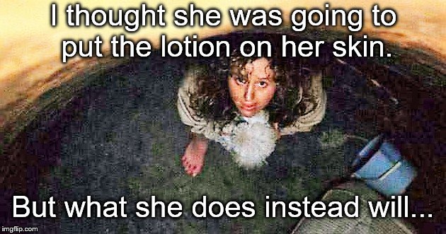 Click bait | I thought she was going to put the lotion on her skin. But what she does instead will... | image tagged in click bait,it puts the lotion on the skin,girl in pit silence of the lambs | made w/ Imgflip meme maker