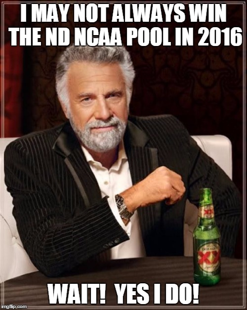 The Most Interesting Man In The World | I MAY NOT ALWAYS WIN THE ND NCAA POOL IN 2016; WAIT!  YES I DO! | image tagged in memes,the most interesting man in the world | made w/ Imgflip meme maker