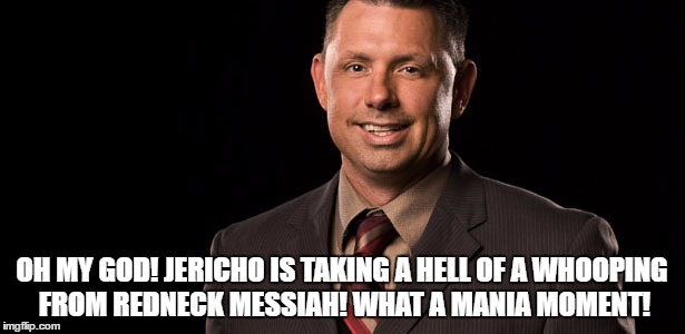 OH MY GOD! JERICHO IS TAKING A HELL OF A WHOOPING FROM REDNECK MESSIAH! WHAT A MANIA MOMENT! | made w/ Imgflip meme maker