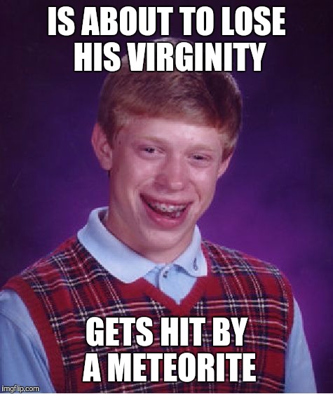 Bad Luck Brian | IS ABOUT TO LOSE HIS VIRGINITY; GETS HIT BY A METEORITE | image tagged in memes,bad luck brian | made w/ Imgflip meme maker