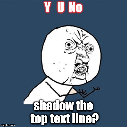 Y U No Meme | Y   U  No shadow the top text line? | image tagged in memes,y u no | made w/ Imgflip meme maker