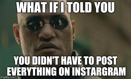 Matrix Morpheus | WHAT IF I TOLD YOU; YOU DIDN'T HAVE TO POST EVERYTHING ON INSTARGRAM | image tagged in memes,matrix morpheus | made w/ Imgflip meme maker
