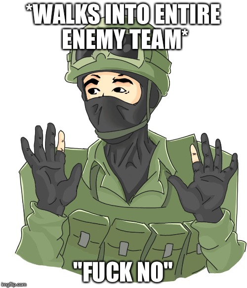 *WALKS INTO ENTIRE ENEMY TEAM*; "FUCK NO" | image tagged in ct nope | made w/ Imgflip meme maker