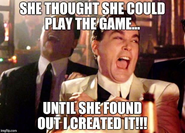 Goodfellas Laugh | SHE THOUGHT SHE COULD PLAY THE GAME... UNTIL SHE FOUND OUT I CREATED IT!!! | image tagged in goodfellas laugh | made w/ Imgflip meme maker