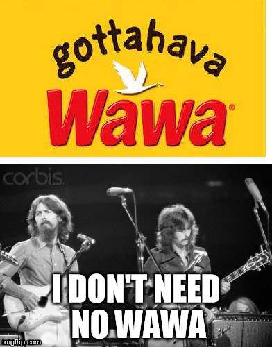 I don't need no Wawa | I DON'T NEED NO WAWA | image tagged in beatles,philly,fast food | made w/ Imgflip meme maker