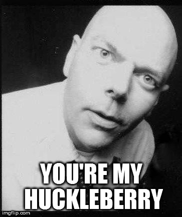 YOU'RE MY HUCKLEBERRY | made w/ Imgflip meme maker